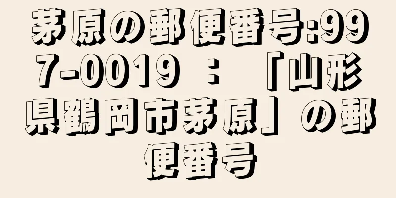 茅原の郵便番号:997-0019 ： 「山形県鶴岡市茅原」の郵便番号