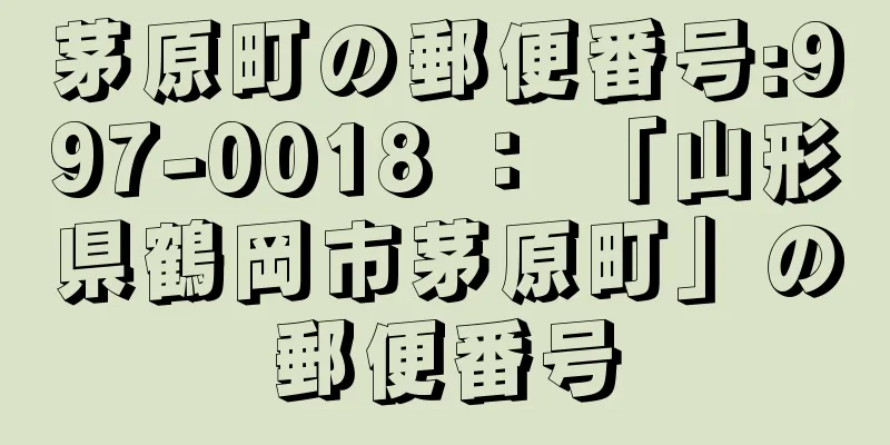 茅原町の郵便番号:997-0018 ： 「山形県鶴岡市茅原町」の郵便番号