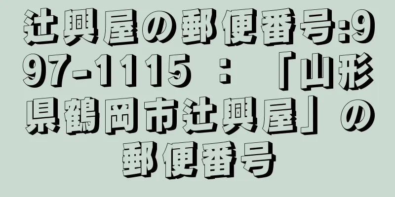 辻興屋の郵便番号:997-1115 ： 「山形県鶴岡市辻興屋」の郵便番号