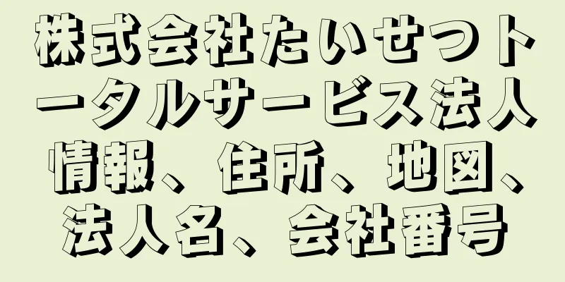 株式会社たいせつトータルサービス法人情報、住所、地図、法人名、会社番号