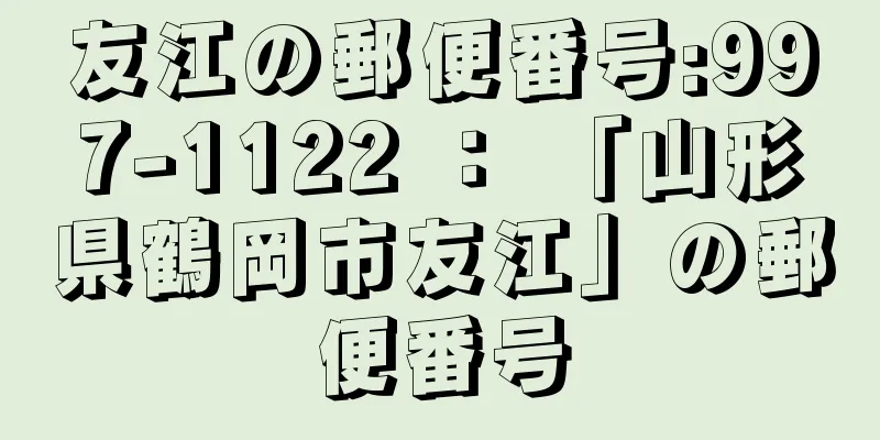 友江の郵便番号:997-1122 ： 「山形県鶴岡市友江」の郵便番号