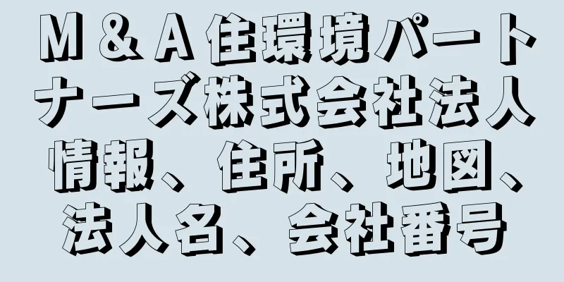 Ｍ＆Ａ住環境パートナーズ株式会社法人情報、住所、地図、法人名、会社番号