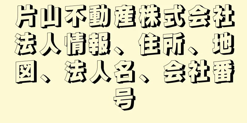 片山不動産株式会社法人情報、住所、地図、法人名、会社番号