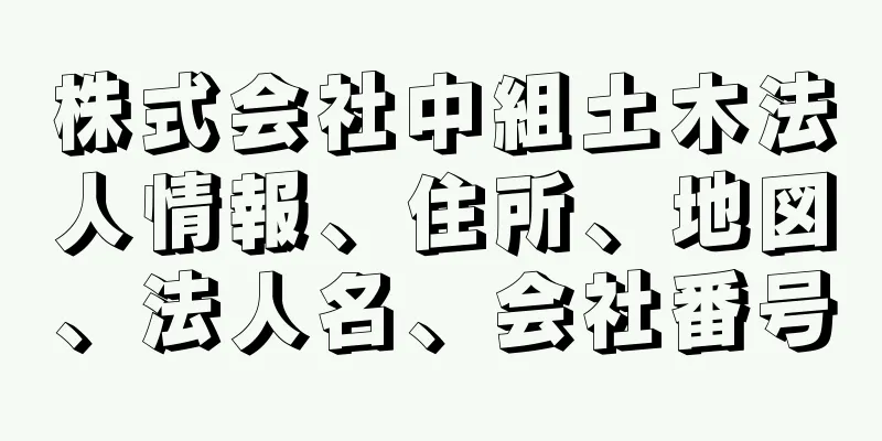 株式会社中組土木法人情報、住所、地図、法人名、会社番号