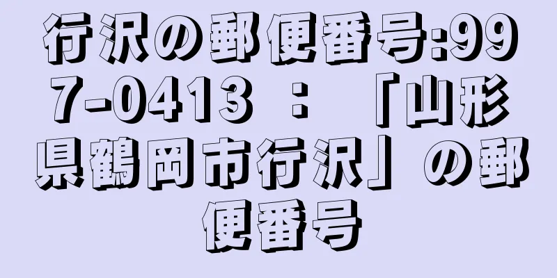 行沢の郵便番号:997-0413 ： 「山形県鶴岡市行沢」の郵便番号