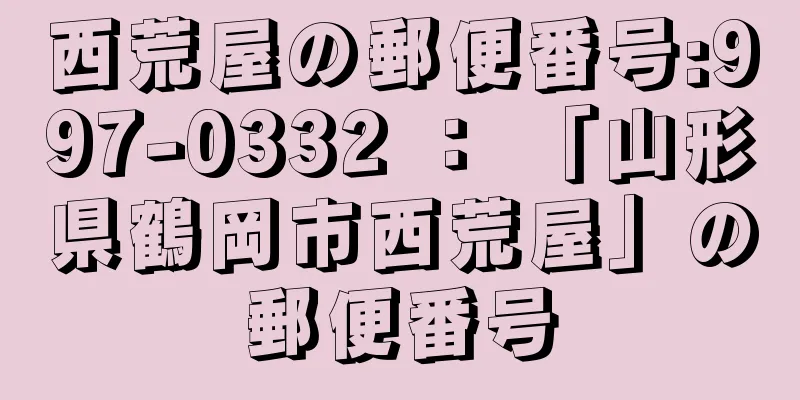 西荒屋の郵便番号:997-0332 ： 「山形県鶴岡市西荒屋」の郵便番号