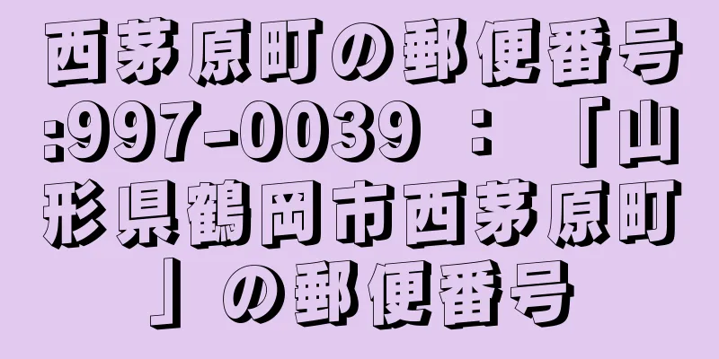 西茅原町の郵便番号:997-0039 ： 「山形県鶴岡市西茅原町」の郵便番号