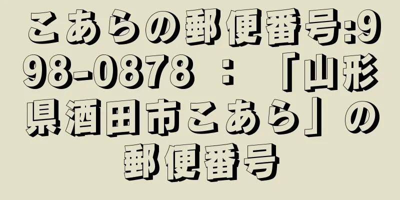 こあらの郵便番号:998-0878 ： 「山形県酒田市こあら」の郵便番号