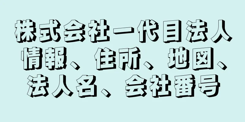 株式会社一代目法人情報、住所、地図、法人名、会社番号