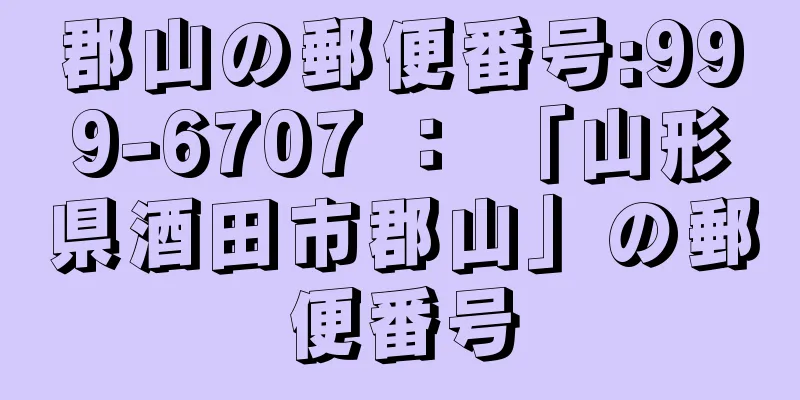 郡山の郵便番号:999-6707 ： 「山形県酒田市郡山」の郵便番号