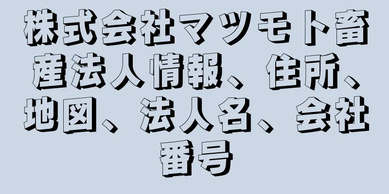 株式会社マツモト畜産法人情報、住所、地図、法人名、会社番号