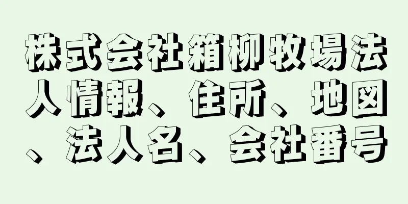 株式会社箱柳牧場法人情報、住所、地図、法人名、会社番号