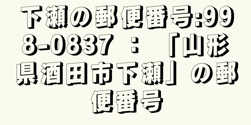 下瀬の郵便番号:998-0837 ： 「山形県酒田市下瀬」の郵便番号