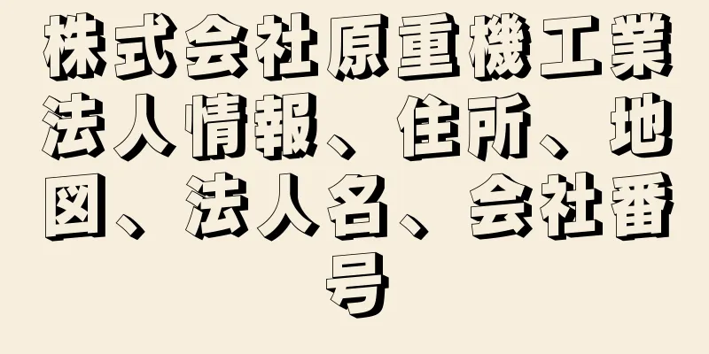 株式会社原重機工業法人情報、住所、地図、法人名、会社番号