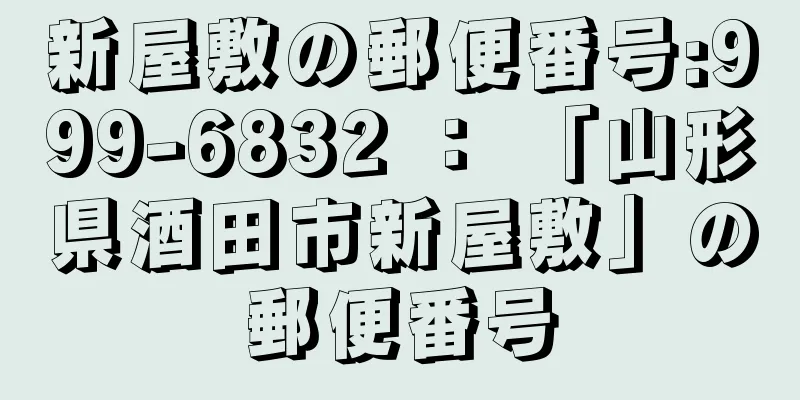 新屋敷の郵便番号:999-6832 ： 「山形県酒田市新屋敷」の郵便番号