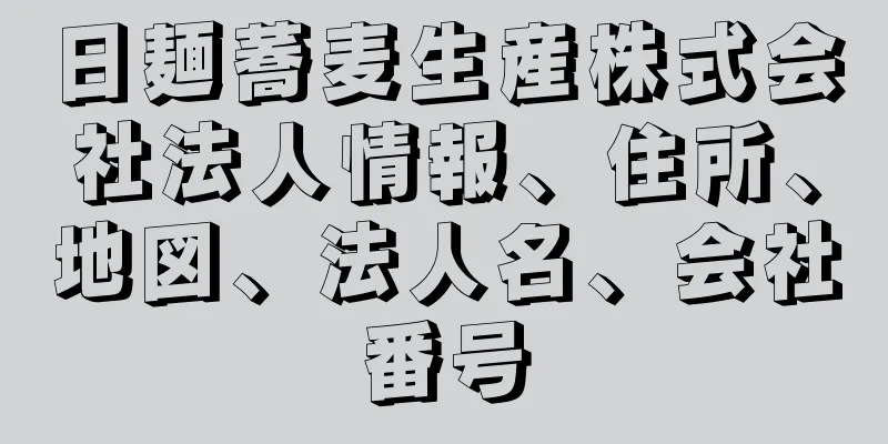 日麺蕎麦生産株式会社法人情報、住所、地図、法人名、会社番号