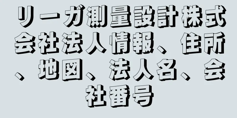 リーガ測量設計株式会社法人情報、住所、地図、法人名、会社番号