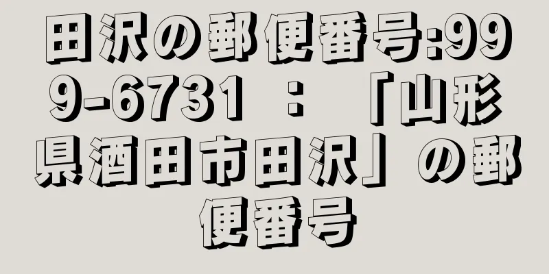 田沢の郵便番号:999-6731 ： 「山形県酒田市田沢」の郵便番号