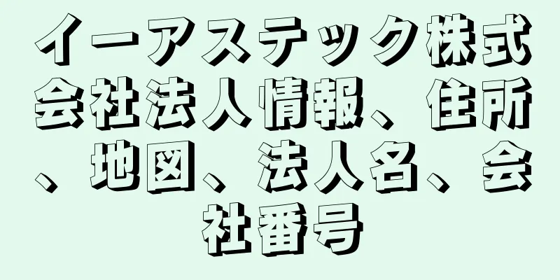 イーアステック株式会社法人情報、住所、地図、法人名、会社番号