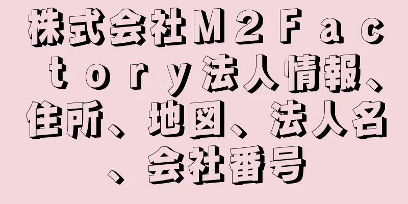 株式会社Ｍ２Ｆａｃｔｏｒｙ法人情報、住所、地図、法人名、会社番号