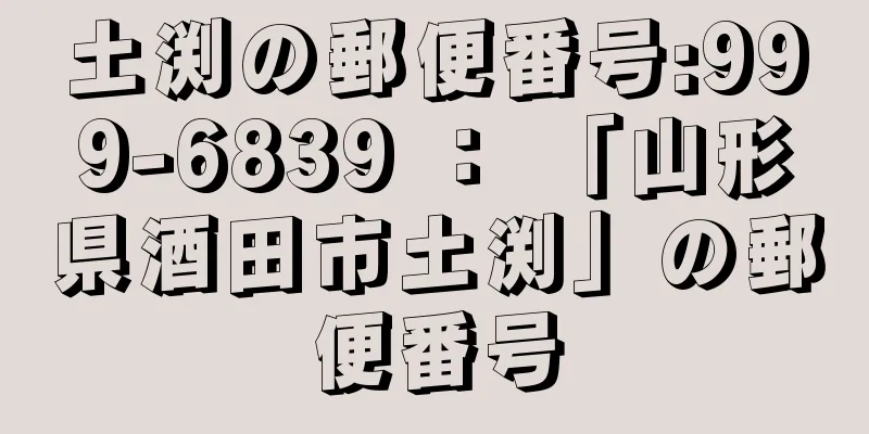 土渕の郵便番号:999-6839 ： 「山形県酒田市土渕」の郵便番号