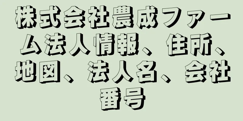 株式会社農成ファーム法人情報、住所、地図、法人名、会社番号