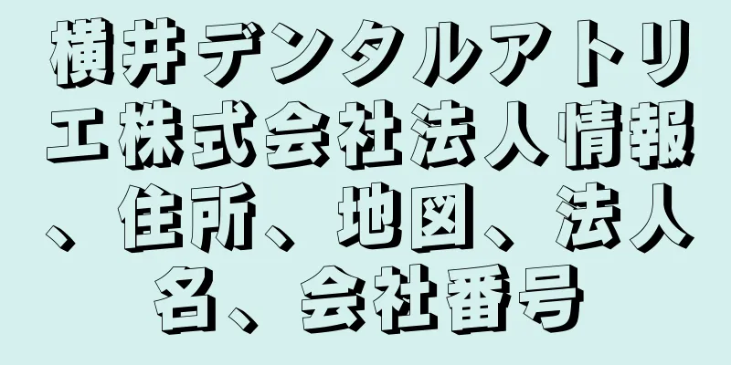 横井デンタルアトリエ株式会社法人情報、住所、地図、法人名、会社番号