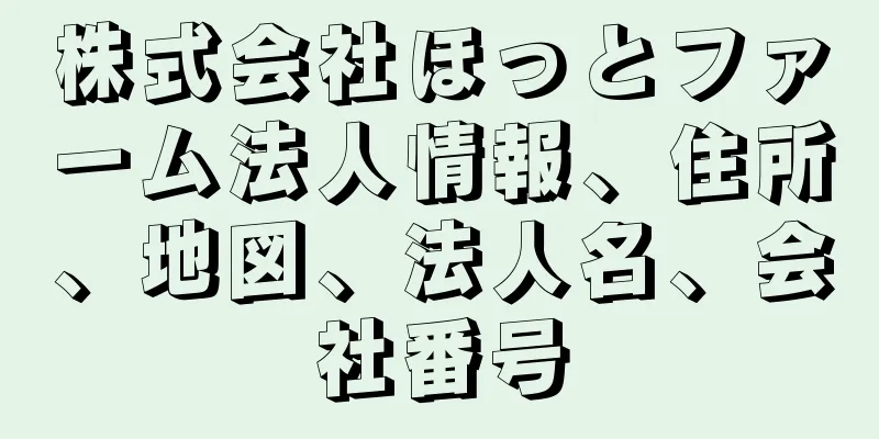 株式会社ほっとファーム法人情報、住所、地図、法人名、会社番号