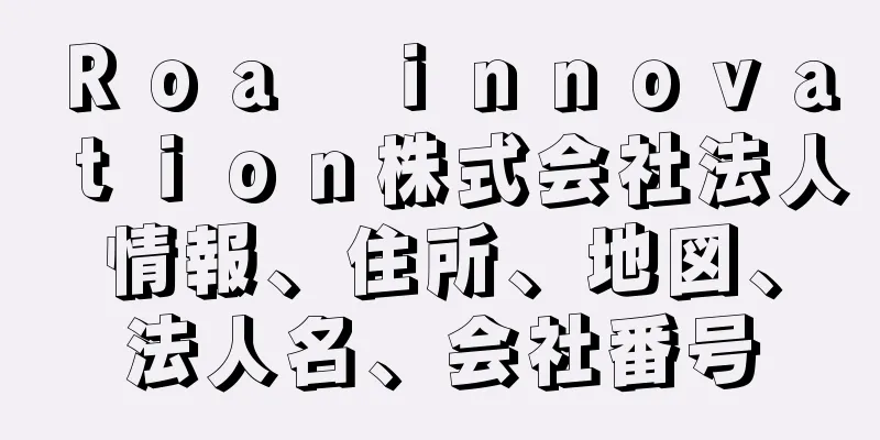 Ｒｏａ　ｉｎｎｏｖａｔｉｏｎ株式会社法人情報、住所、地図、法人名、会社番号