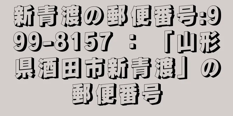 新青渡の郵便番号:999-8157 ： 「山形県酒田市新青渡」の郵便番号