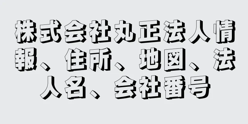 株式会社丸正法人情報、住所、地図、法人名、会社番号