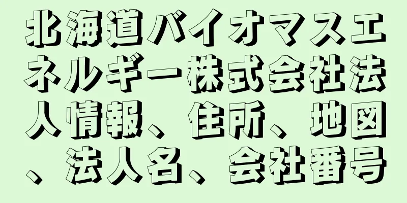 北海道バイオマスエネルギー株式会社法人情報、住所、地図、法人名、会社番号