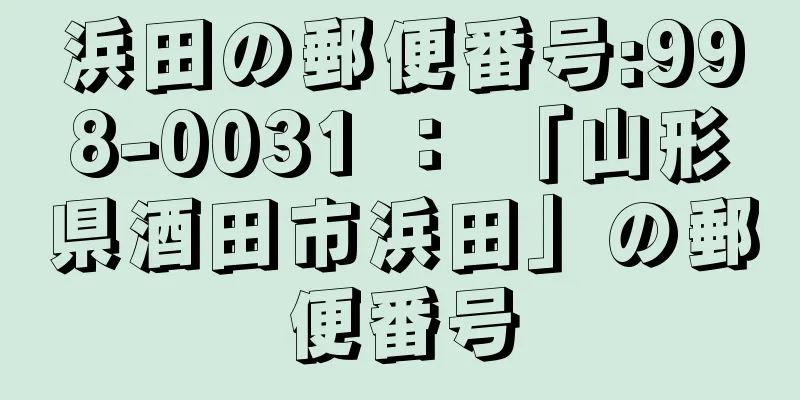 浜田の郵便番号:998-0031 ： 「山形県酒田市浜田」の郵便番号