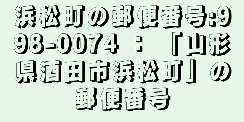 浜松町の郵便番号:998-0074 ： 「山形県酒田市浜松町」の郵便番号