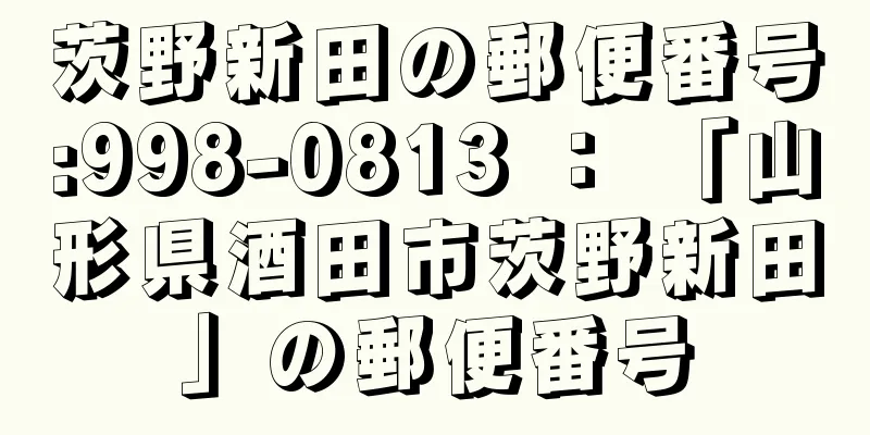 茨野新田の郵便番号:998-0813 ： 「山形県酒田市茨野新田」の郵便番号