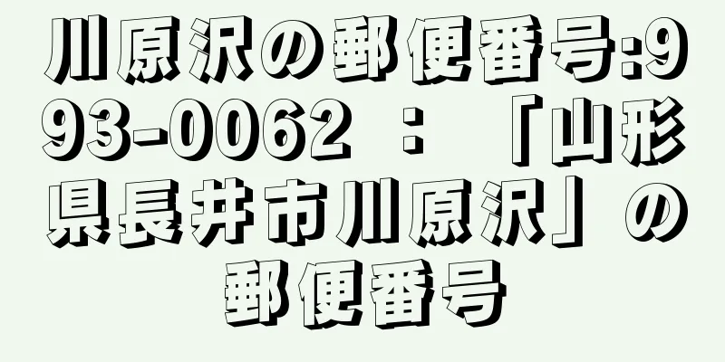 川原沢の郵便番号:993-0062 ： 「山形県長井市川原沢」の郵便番号