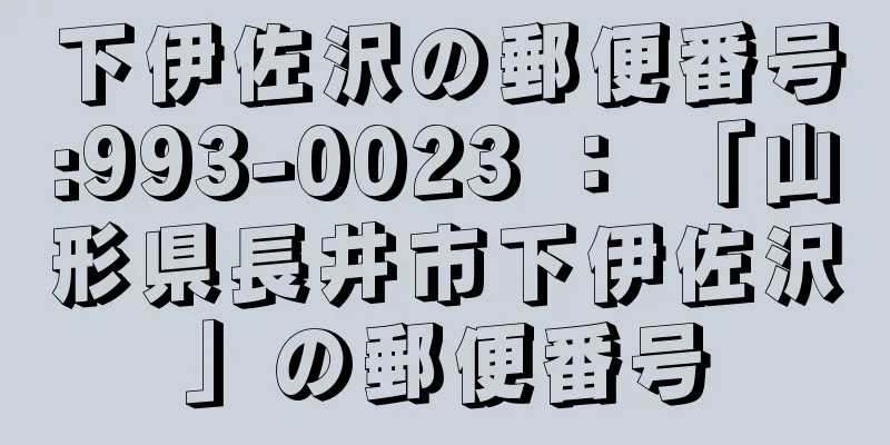 下伊佐沢の郵便番号:993-0023 ： 「山形県長井市下伊佐沢」の郵便番号