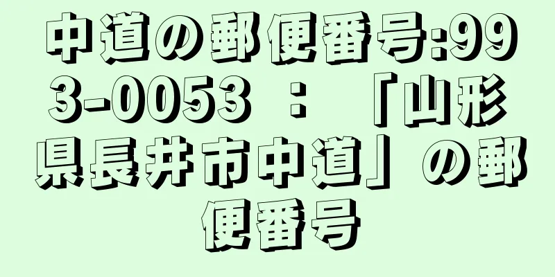 中道の郵便番号:993-0053 ： 「山形県長井市中道」の郵便番号