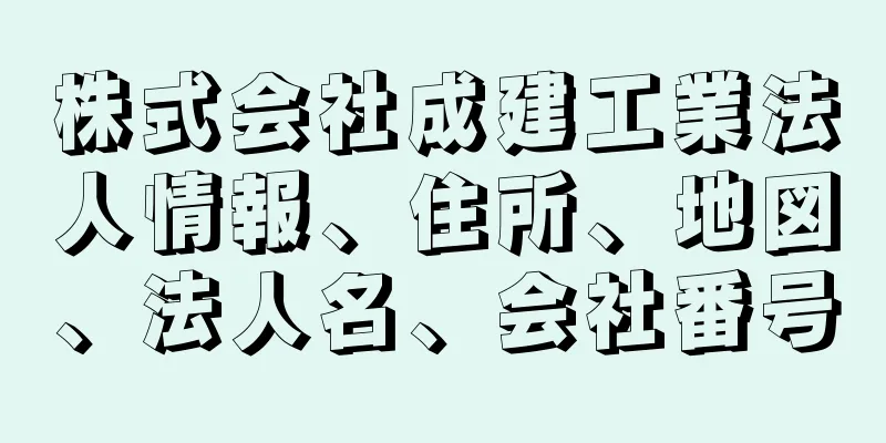 株式会社成建工業法人情報、住所、地図、法人名、会社番号