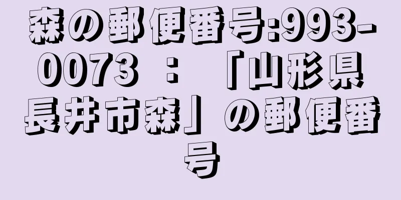 森の郵便番号:993-0073 ： 「山形県長井市森」の郵便番号