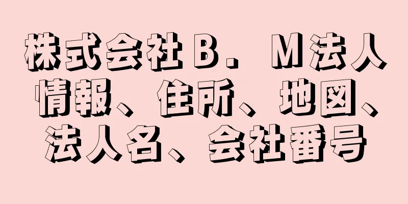 株式会社Ｂ．Ｍ法人情報、住所、地図、法人名、会社番号