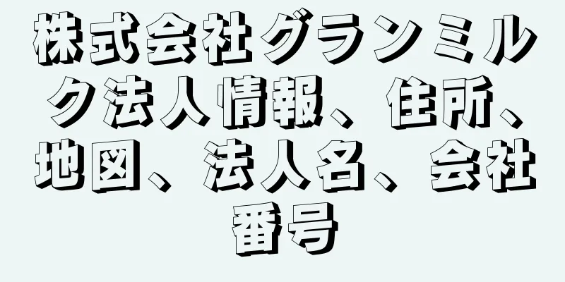 株式会社グランミルク法人情報、住所、地図、法人名、会社番号