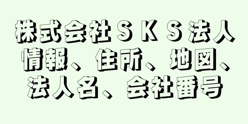 株式会社ＳＫＳ法人情報、住所、地図、法人名、会社番号