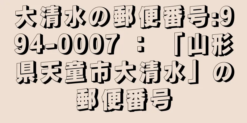 大清水の郵便番号:994-0007 ： 「山形県天童市大清水」の郵便番号