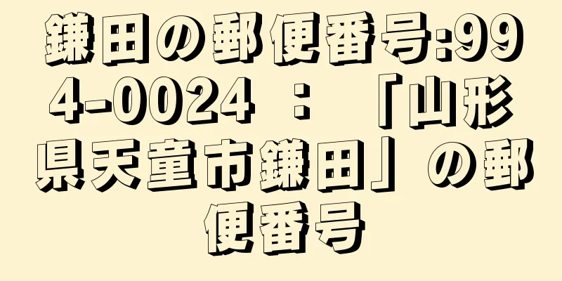 鎌田の郵便番号:994-0024 ： 「山形県天童市鎌田」の郵便番号