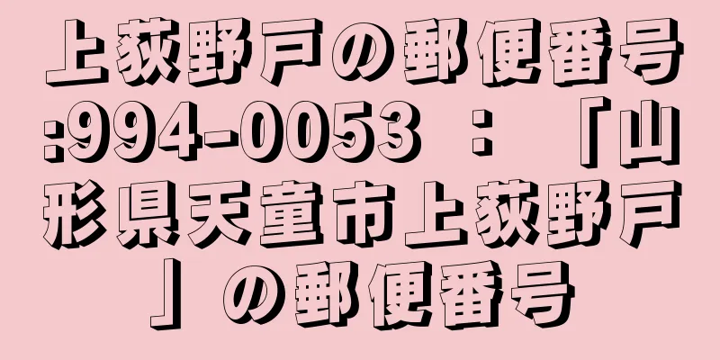 上荻野戸の郵便番号:994-0053 ： 「山形県天童市上荻野戸」の郵便番号