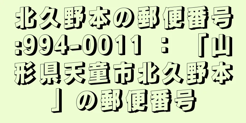 北久野本の郵便番号:994-0011 ： 「山形県天童市北久野本」の郵便番号