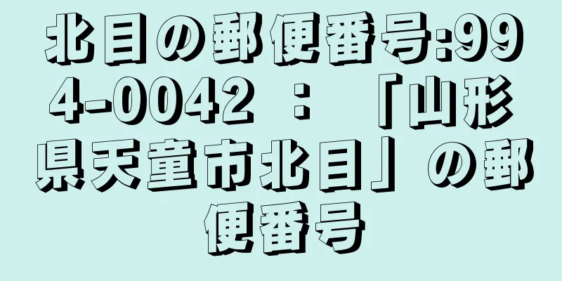 北目の郵便番号:994-0042 ： 「山形県天童市北目」の郵便番号