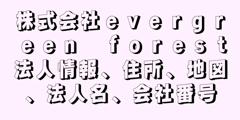 株式会社ｅｖｅｒｇｒｅｅｎ　ｆｏｒｅｓｔ法人情報、住所、地図、法人名、会社番号