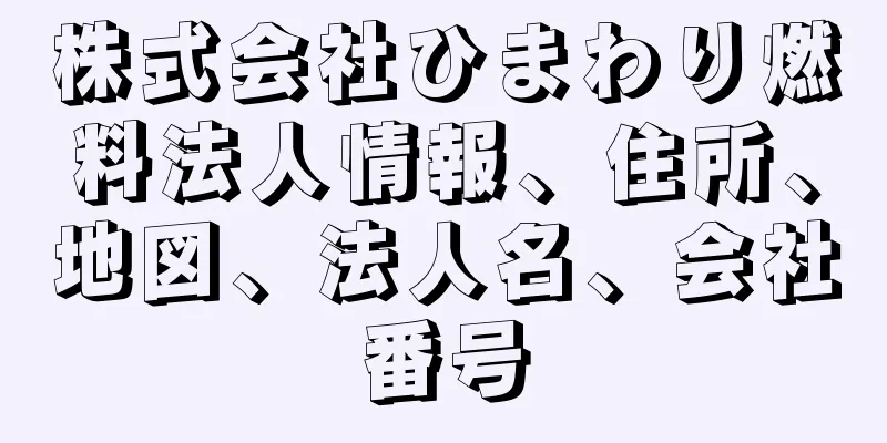 株式会社ひまわり燃料法人情報、住所、地図、法人名、会社番号